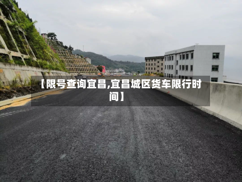 【限号查询宜昌,宜昌城区货车限行时间】