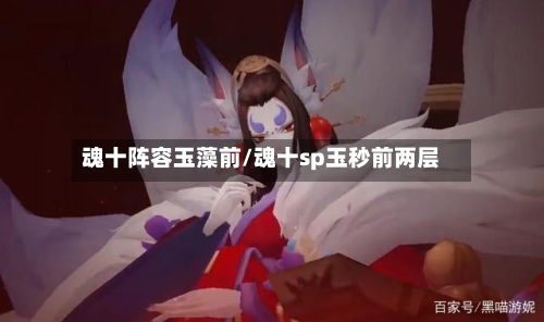 魂十阵容玉藻前/魂十sp玉秒前两层