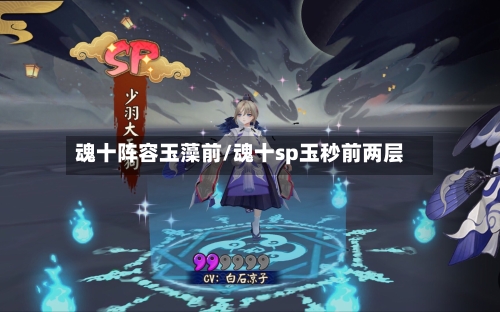 魂十阵容玉藻前/魂十sp玉秒前两层