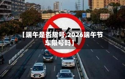 【端午是否限号,2026端午节车限号吗】