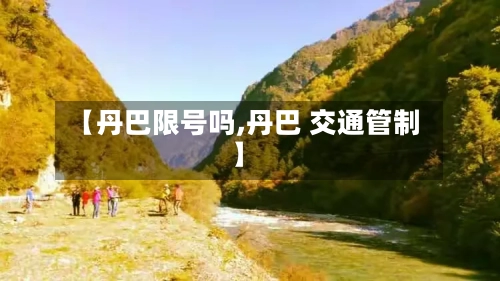 【丹巴限号吗,丹巴 交通管制】
