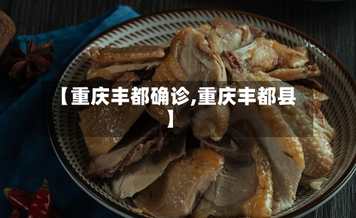 【重庆丰都确诊,重庆丰都县】