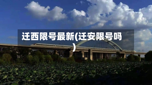 迁西限号最新(迁安限号吗)