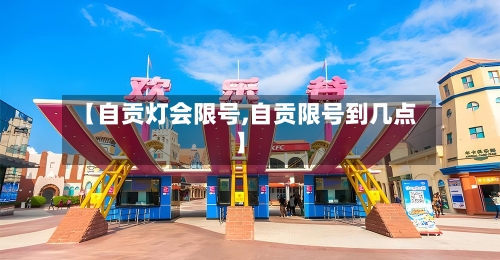 【自贡灯会限号,自贡限号到几点】