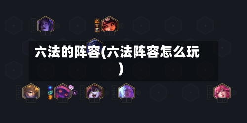 六法的阵容(六法阵容怎么玩)