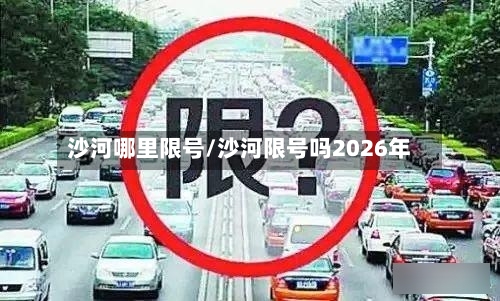 沙河哪里限号/沙河限号吗2026年