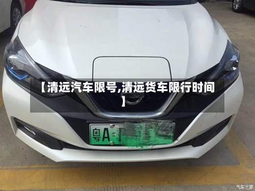 【清远汽车限号,清远货车限行时间】