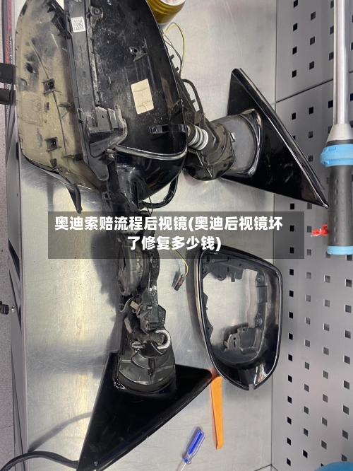 奥迪索赔流程后视镜(奥迪后视镜坏了修复多少钱)